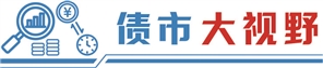 债市早参7月14日| “地板价”债券承销又来,交易商协会对6家主承销商启动自律调查;房企上半年融资收缩三成